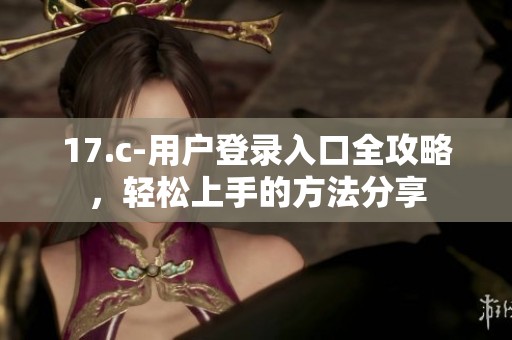17.c-用户登录入口全攻略，轻松上手的方法分享