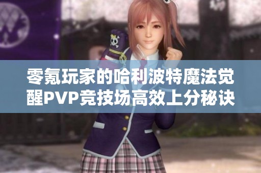 零氪玩家的哈利波特魔法觉醒PVP竞技场高效上分秘诀分享