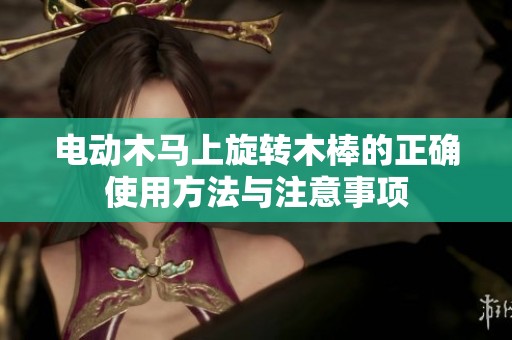 电动木马上旋转木棒的正确使用方法与注意事项