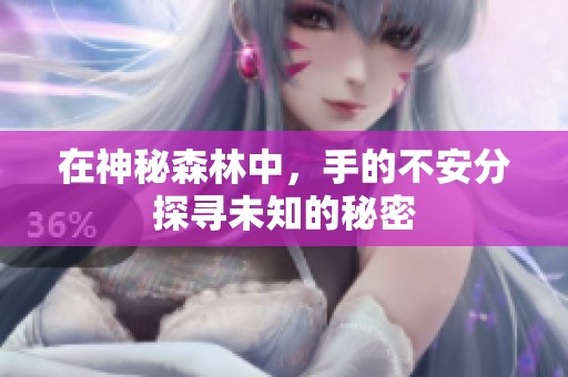 在神秘森林中，手的不安分探寻未知的秘密