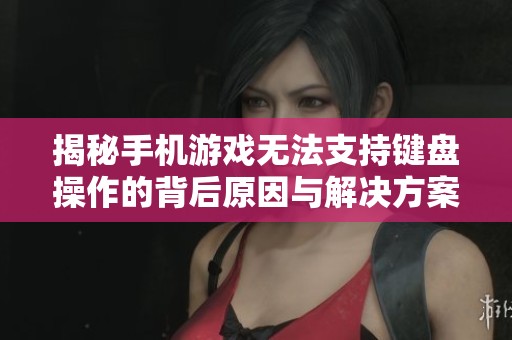 揭秘手机游戏无法支持键盘操作的背后原因与解决方案