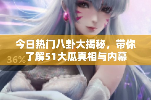 今日热门八卦大揭秘，带你了解51大瓜真相与内幕