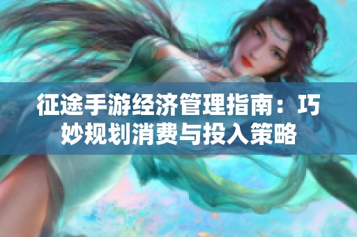 征途手游经济管理指南：巧妙规划消费与投入策略