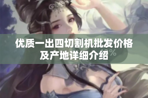 优质一出四切割机批发价格及产地详细介绍