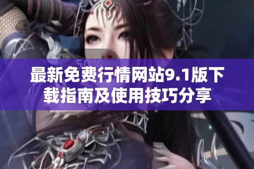 最新免费行情网站9.1版下载指南及使用技巧分享