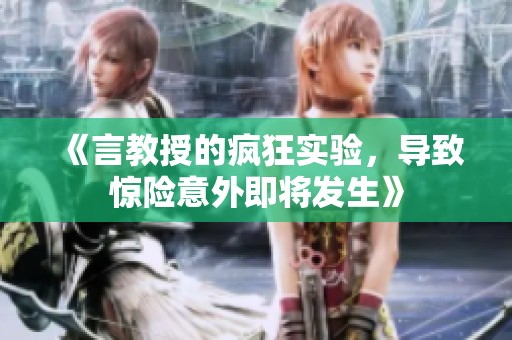 《言教授的疯狂实验，导致惊险意外即将发生》