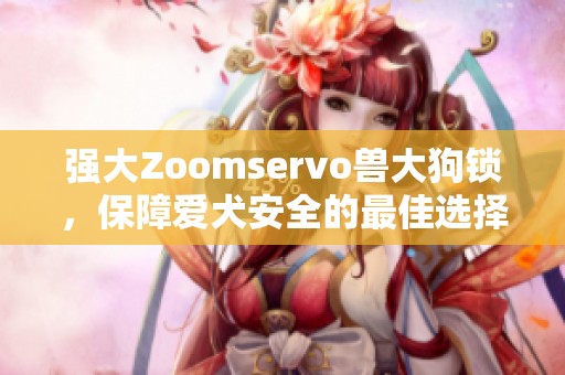 强大Zoomservo兽大狗锁，保障爱犬安全的最佳选择