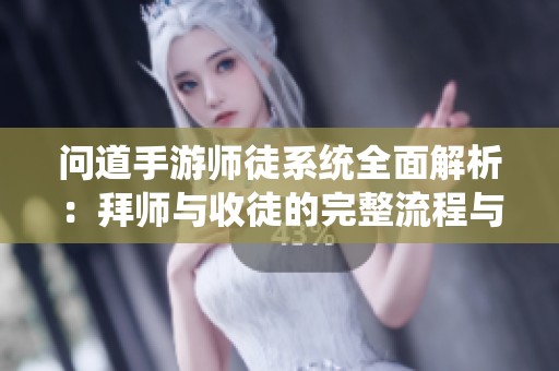 问道手游师徒系统全面解析：拜师与收徒的完整流程与互动体验揭秘