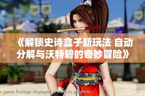 《解锁史诗盒子新玩法 自动分解与沃特碧的奇妙冒险》