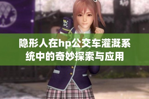 隐形人在hp公交车灌溉系统中的奇妙探索与应用