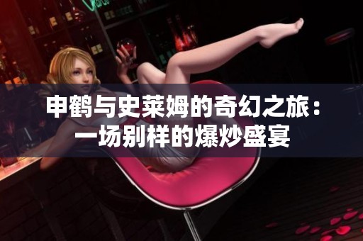 申鹤与史莱姆的奇幻之旅：一场别样的爆炒盛宴