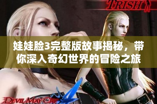 娃娃脸3完整版故事揭秘，带你深入奇幻世界的冒险之旅