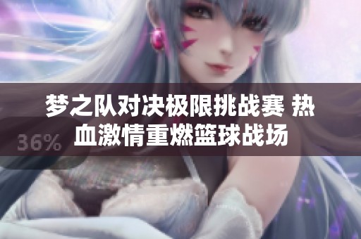 梦之队对决极限挑战赛 热血激情重燃篮球战场
