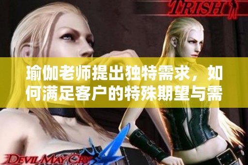 瑜伽老师提出独特需求，如何满足客户的特殊期望与需求