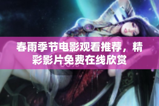 春雨季节电影观看推荐，精彩影片免费在线欣赏