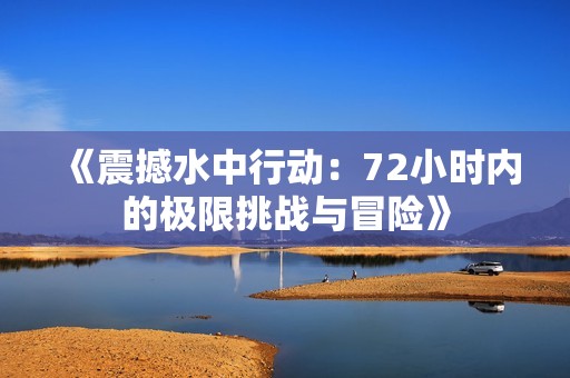 《震撼水中行动：72小时内的极限挑战与冒险》