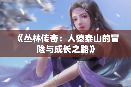 《丛林传奇：人猿泰山的冒险与成长之路》