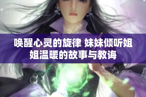 唤醒心灵的旋律 妹妹倾听姐姐温暖的故事与教诲