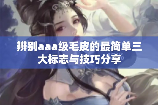 辨别aaa级毛皮的最简单三大标志与技巧分享