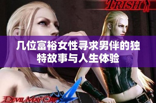几位富裕女性寻求男伴的独特故事与人生体验