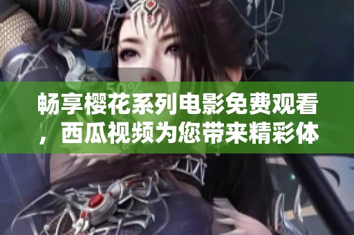 畅享樱花系列电影免费观看，西瓜视频为您带来精彩体验