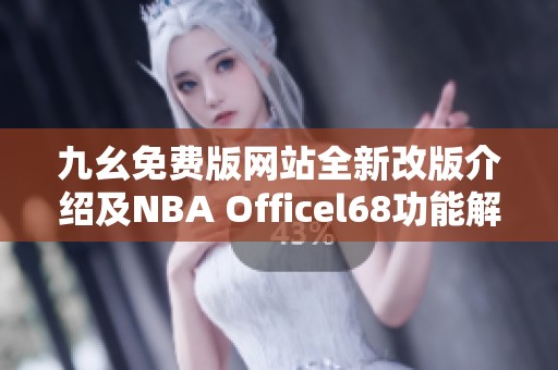 九幺免费版网站全新改版介绍及NBA Officel68功能解析
