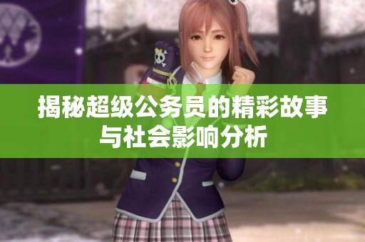 揭秘超级公务员的精彩故事与社会影响分析