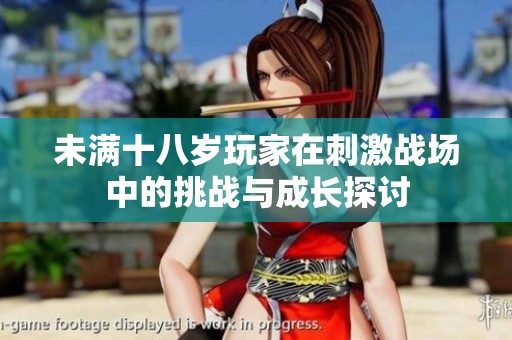 未满十八岁玩家在刺激战场中的挑战与成长探讨