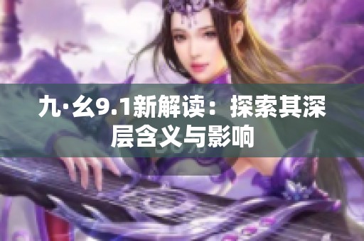 九·幺9.1新解读：探索其深层含义与影响
