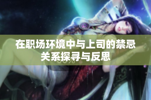 在职场环境中与上司的禁忌关系探寻与反思