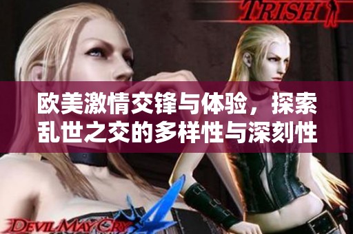 欧美激情交锋与体验，探索乱世之交的多样性与深刻性