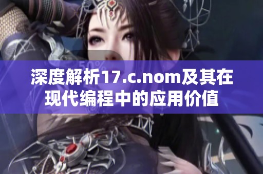 深度解析17.c.nom及其在现代编程中的应用价值