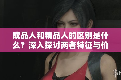 成品人和精品人的区别是什么？深入探讨两者特征与价值观