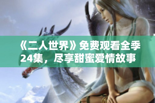 《二人世界》免费观看全季24集，尽享甜蜜爱情故事