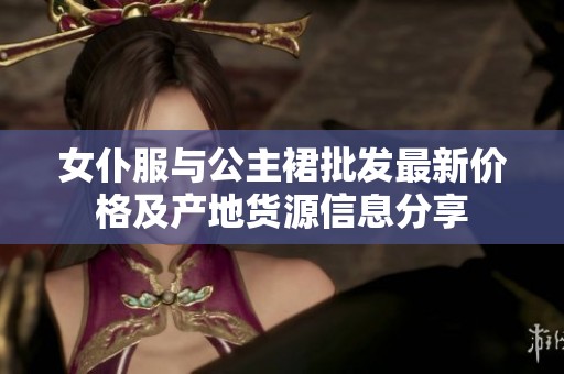 女仆服与公主裙批发最新价格及产地货源信息分享