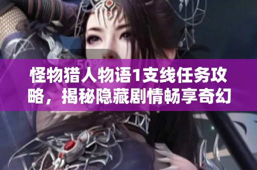 怪物猎人物语1支线任务攻略，揭秘隐藏剧情畅享奇幻冒险之旅