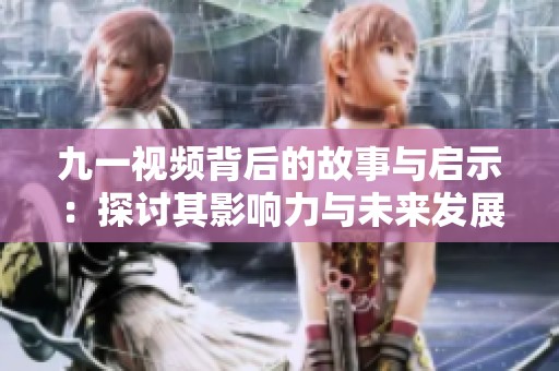 九一视频背后的故事与启示：探讨其影响力与未来发展方向