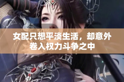 女配只想平淡生活，却意外卷入权力斗争之中
