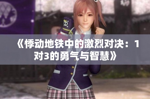 《悸动地铁中的激烈对决：1对3的勇气与智慧》