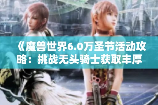 《魔兽世界6.0万圣节活动攻略：挑战无头骑士获取丰厚奖励》