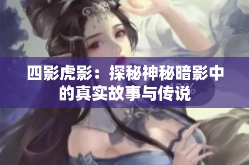 四影虎影：探秘神秘暗影中的真实故事与传说