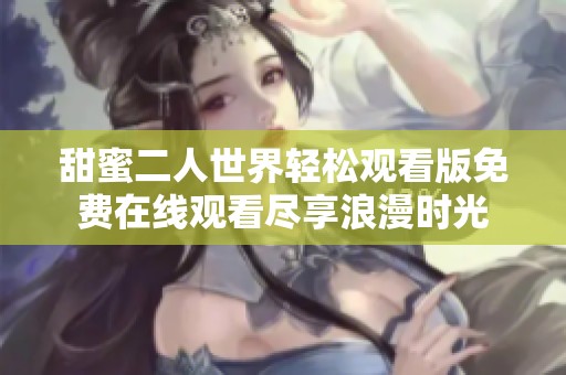 甜蜜二人世界轻松观看版免费在线观看尽享浪漫时光