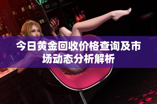 今日黄金回收价格查询及市场动态分析解析