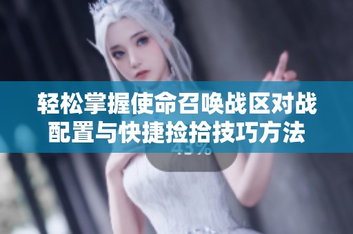 轻松掌握使命召唤战区对战配置与快捷捡拾技巧方法