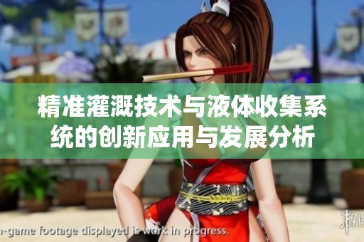 精准灌溉技术与液体收集系统的创新应用与发展分析