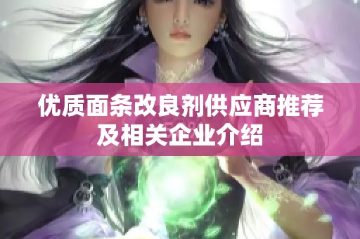 优质面条改良剂供应商推荐及相关企业介绍