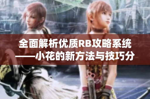 全面解析优质RB攻略系统——小花的新方法与技巧分享