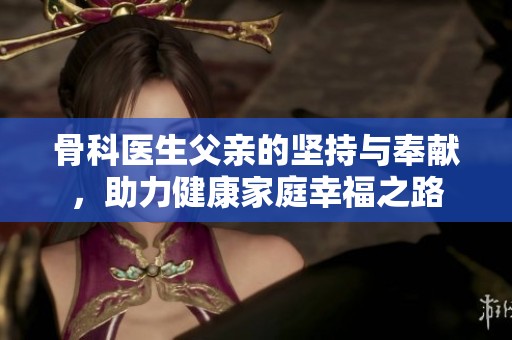 骨科医生父亲的坚持与奉献，助力健康家庭幸福之路