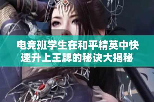 电竞班学生在和平精英中快速升上王牌的秘诀大揭秘