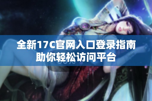 全新17C官网入口登录指南助你轻松访问平台
